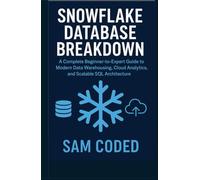 Snowflake Database Breakdown: Subtitle: A Complete Beginner-to-Expert Guide to Modern Data Warehousing, Cloud Analytics, and Scalable SQL Architecture