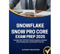 SNOWFLAKE SNOWPRO CORE EXAM PREP 2025: Includes 400+ COF-CO2 Practice Questions, Detailed Answer Explanation, and Essential Prep Tips