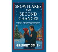 SNOWFLAKES AND SECOND CHANCES: A Heartfelt Small-town Christmas Romance about Love, Healing and Coming Home.