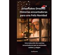 Snowflakes Dreams: Historias Encantadoras Para Una Feliz Navidad: Una Colección De Cuentos Encantadores Que Se Extienden Calidez Y Alegan