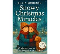 SNOWY CHRISTMAS MIRACLES: Heartwarming Holiday Stories of Hope, Second Chances and Small Wonders for Kids 8-12 and the Grown-Ups Who Love Them