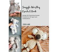 Snuggle Worthy Crochet Book: Design 30 Charming Animal Friends for All Ages and Celebrations