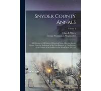 Snyder County Annals: A Collection Of All Kinds Of Historical Items Affecting Snyder County From The Settlement Of The First Pioneers In Thi
