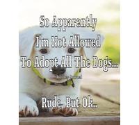 So Apparently I'm Not Allowed To Adopt All The Dogs, Rude But Ok: Gift For Dog And Pet Owners Journal Notebook, Puppy Lovers, Grief Loss Of Pet, Coffee Table Decor