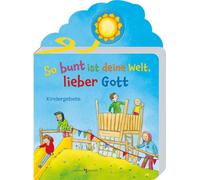 So bunt ist deine Welt, lieber Gott: Kindergebete