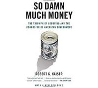 So Damn Much Money: The Triumph of Lobbying and the Corrosion of American Government