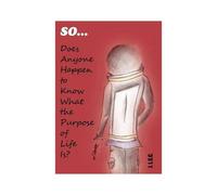 So . . . Does Anyone Happen To Know What The Purpose Of Life Is?