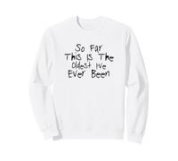 So Far This is The Oldest I've Ever Been Sweatshirt
