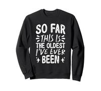 So Far This is The Oldest I've Ever Been Sweatshirt