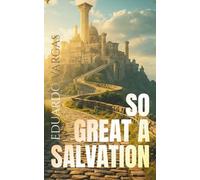 So Great a Salvation: Understanding the Gospel of Jesus Christ, Eternal Life, Forgiveness of Sins, Faith, Grace, Redemption, Righteousness, Sanctification, and God’s Kingdom Plan for Believers