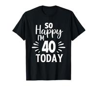 So Happy I'm 40 Today, Blague Amusante de 40e Anniversaire pour Femmes et Hommes T-Shirt