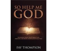 So Help Me God The Whole Crazy Truth About Life Creation and Being Unapologetically You - Fay Thompson - Author Academy Elite - Livre en Anglais Fay ThompsonFay Thompson (Auteur)