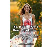 So, It Turns Out I Have This Thing ... A memoir and guide to living well with Antiphospholipid Syndrome (APS): One woman’s honest, uplifting journey ... and finding strength in the struggle.