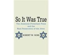 So It Was True: The American Protestant Press and the Nazi Persecution of the Jews Ross, Robert W. (Auteur)