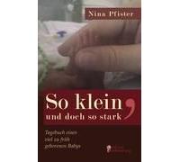 So Klein, Und Doch So Stark - Tagebuch Eines Viel Zu Früh Geborenen Babys