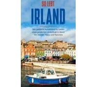 So Lebt Irland: Der Perfekte Reiseführer Für Einen Unvergesslichen Aufenthalt In Irland Inkl. Insider-Tipps Und Packliste