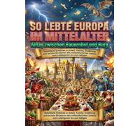 So lebte Europa im Mittelalter: Alltag zwischen Bauernhof und Burg