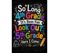 So Long 4th Grade It's Been Fun Look Out 5th Grade Grade Here I Come: Goodbye 4th Grade Notebook, Back to School Fifth Grade Journal, End of Year Gift for Students