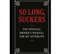 So Long Suckers: The Official Owner's Manual for My Afterlife