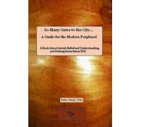 So Many Gates To The City... A Guide For The Modern Perplexed A Book About Jewish Belief And Understanding, And Making Some Sense Of It