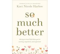 So Much Better: Daring to Trust God When You're Waiting, Impatient, and Expectant