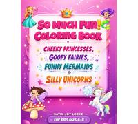 So Much Fun! Colouring Book for Kids-Cheeky Princesses, Goofy Fairies, Funny Mermaids & Silly Unicorns: 60 Pages of Cheeky, Goofy, Funny, Silly Colouring Fun for Kids Ages 4-8