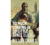 So Much Longing in So Little Space: The art of Edvard Munch