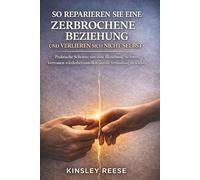 SO REPARIEREN SIE EINE ZERBROCHENE BEZIEHUNG UND VERLIEREN SICH NICHT SELBST: Praktische Schritte, um eine Beziehung zu retten, Vertrauen wiederherzustellen und die Verbindung zu stärken