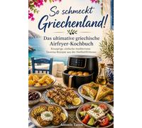 So schmeckt Griechenland!: Das ultimative griechische Airfryer-Kochbuch: Knusprige, einfache mediterrane Taverna-Rezepte aus der Heißluftfritteuse