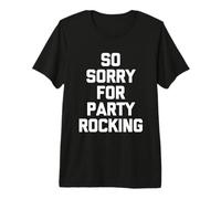 So Sorry for Party Rocking - Drôle de Dicton Sarcastique Meme T-Shirt Haut de Gamme