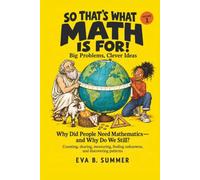 So That’s What Math Is For! Volume 1 - Big Problems, Clever Ideas: Why Did People Need Mathematics - and Why Do We Still?