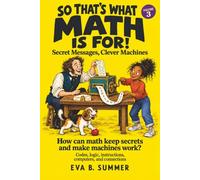 So That’s What Math Is For! Volume 3: Secret Messages, Clever Machines - Codes, logic, instructions, computers, and connections