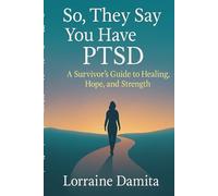 So, They Say You Have PTSD: A Survivor’s Guide to Healing, Hope, and Strength