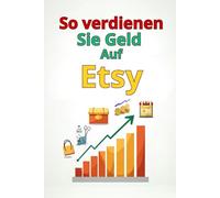So verdienen Sie Geld Auf Etsy: Eine vollständige Schritt-für-Schritt-Anleitung: So erstellen Sie einen erfolgreichen Etsy-Shop, gewinnen Kunden, optimieren den Umsatz und skalieren Ihr Geschäft