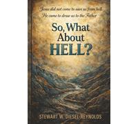 SO, WHAT ABOUT HELL?: JESUS DID NOT COME TO SAVE US FROM HE / HE CAME TO DRAW US TO THE FATHER