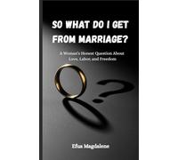 SO WHAT DO I GET FROM MARRIAGE?: A Woman’s Honest Question About Love, Labor, and Freedom