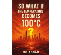 So What If The Temperature Becomes 100 °C ?: From Boiling Oceans to Vanishing Forests, Experience the Apocalypse, The Rules Have Changed, and Only the Brave Will Survive