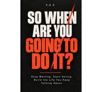 SO WHEN ARE YOU GOING TO DO IT?: Stop Waiting. Start Acting. Build the Life You Keep Talking About.