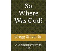 So Where Was God?: A Spiritual Journey With God.