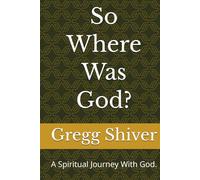So Where Was God?: A Spiritual Journey With God.