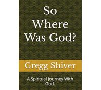 So Where Was God?: A Spiritual Journey With God.