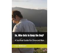 So, Who Gets to Keep the Dog?: A Survival Guide For Divorced Men