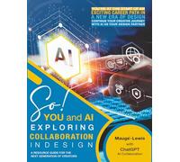 SO! YOU and AI: EXPLORING COLLABORATION IN DESIGN: A RESOURCE GUIDE FOR THE NEXT GENERATION OF CREATORS