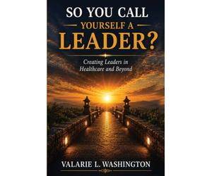 So You Call Yourself A Leader?: Creating Leaders in Healthcare and Beyond