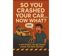 So You Crashed Your Car.... Now What?: A No-Stress, No-BS Crash Guide for New Drivers