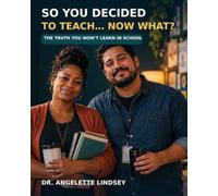 So You Decided To Teach, Now What?: The Truth You Will Not Learn in School The Honest, Hopeful Guide For New Teachers