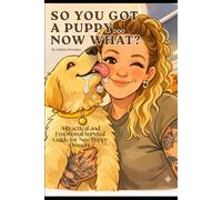 So YOU GOT A PUPPY... NOW WHAT?: A Practical and Emotional Survival Guide for New Puppy Owners.