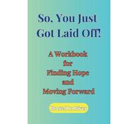 So, You Just Got Laid Off!: A Step-by-Step Guide to Finding Hope, Healing, and New Opportunities After Job Loss: A Workbook for Embracing Your Next Chapter.