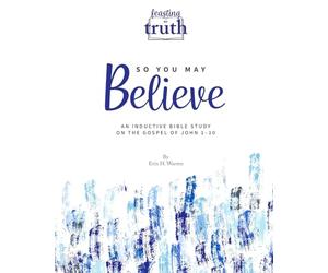 So You May Believe: An Inductive Bible Study on the Gospel of John 1-10 (Feasting on Truth)