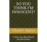 SO YOU THINK I’M INNOCENT?: A Story of a Boy Raised but Not Grown